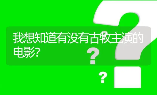 我想知道有没有古牧主演的电影？