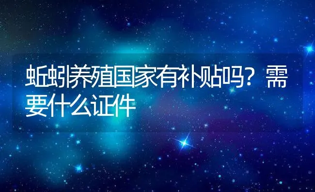 蚯蚓养殖国家有补贴吗？需要什么证件